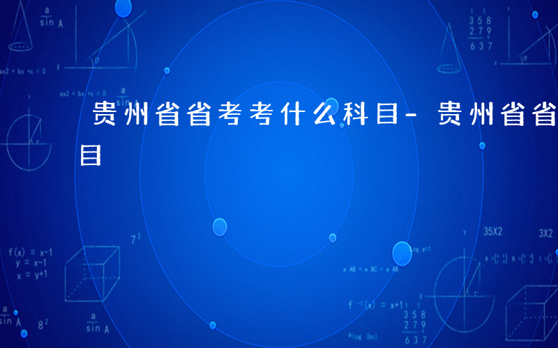 贵州省省考考什么科目-贵州省省考考哪些科目