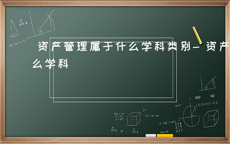 资产管理属于什么学科类别-资产管理属于什么学科