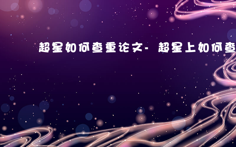 超星如何查重论文-超星上如何查重