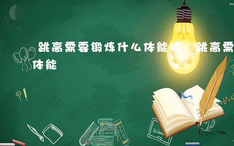 跳高需要锻炼什么体能呢-跳高需要锻炼什么体能