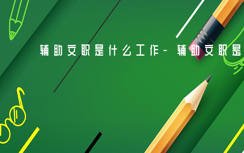 辅助文职是什么工作-辅助文职是什么