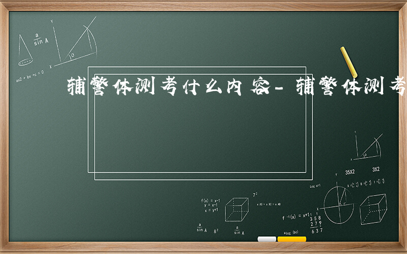辅警体测考什么内容-辅警体测考什么