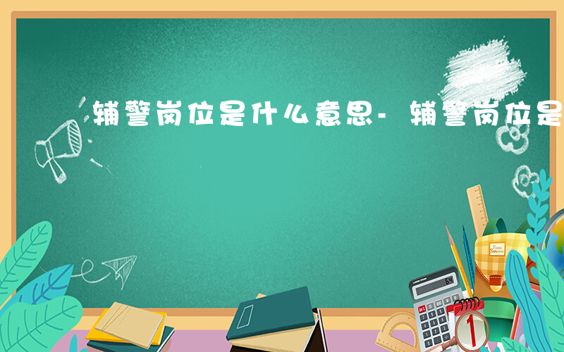 辅警岗位是什么意思-辅警岗位是什么