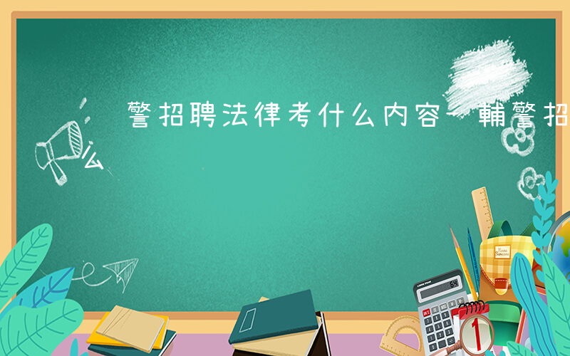 辅警招聘法律考什么内容-輔警招聘法律考什么