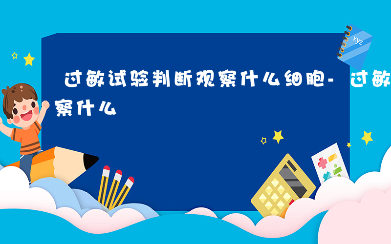 过敏试验判断观察什么细胞-过敏试验判断观察什么