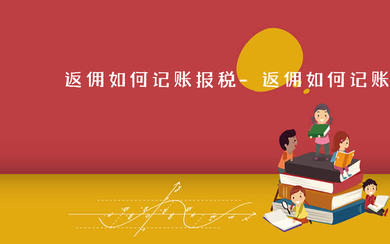返佣如何记账报税-返佣如何记账