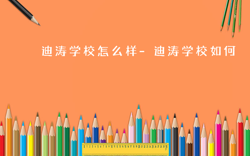 迪涛学校怎么样-迪涛学校如何