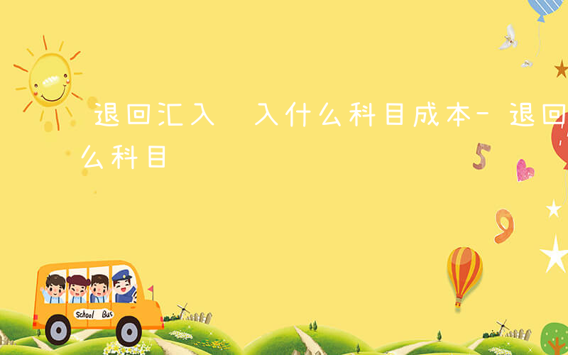 退回汇入计入什么科目成本-退回汇入计入什么科目