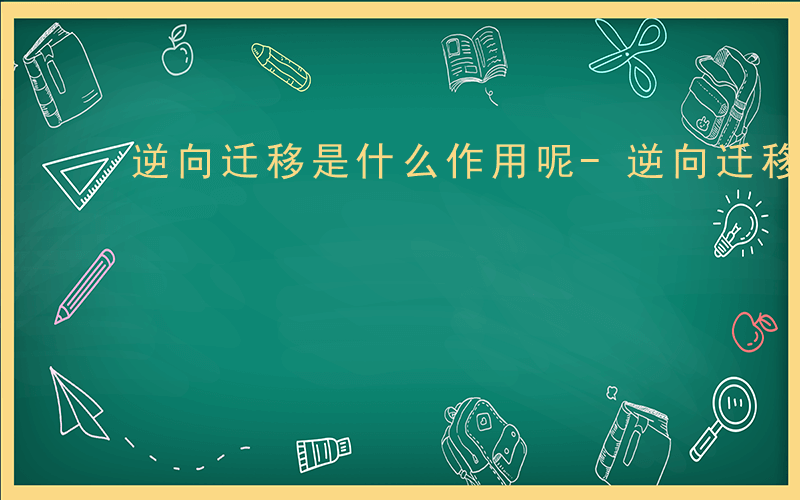 逆向迁移是什么作用呢-逆向迁移是什么作用