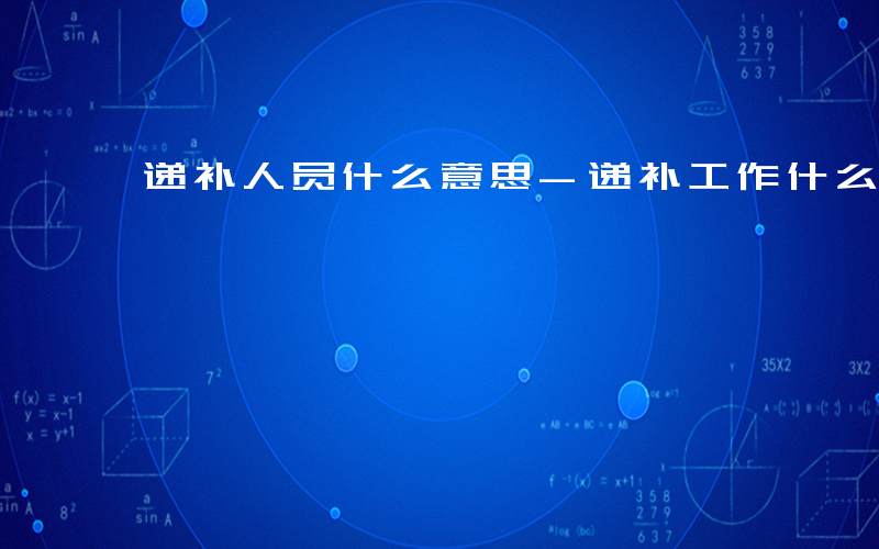 递补人员什么意思-递补工作什么意思