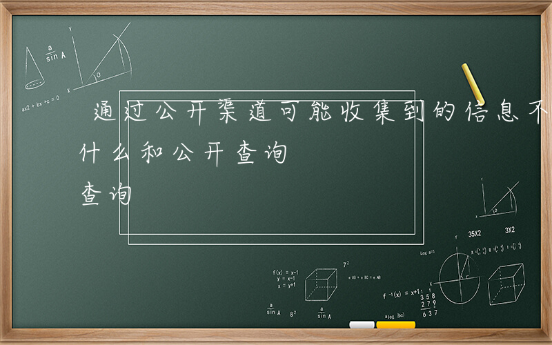 通过公开渠道可能收集到的信息不包括-通过什么和公开查询