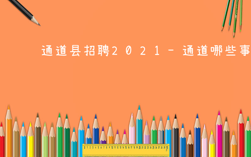 通道县招聘2021-通道哪些事业单位招聘