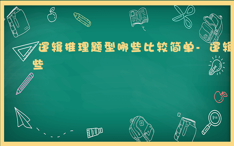 逻辑推理题型哪些比较简单-逻辑推理题型哪些