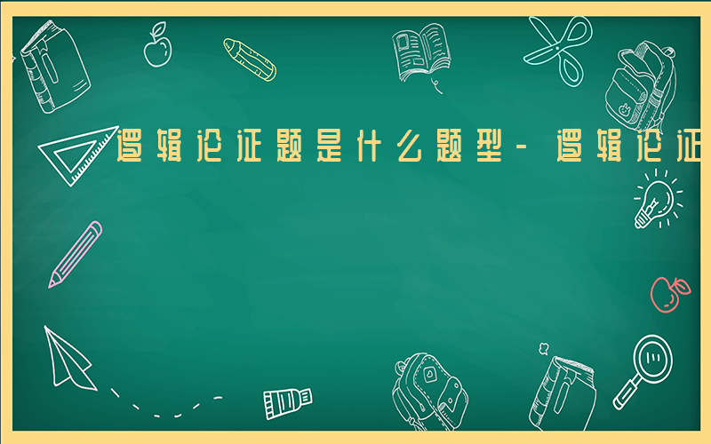 逻辑论证题是什么题型-逻辑论证题是什么