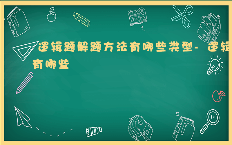 逻辑题解题方法有哪些类型-逻辑题解题方法有哪些