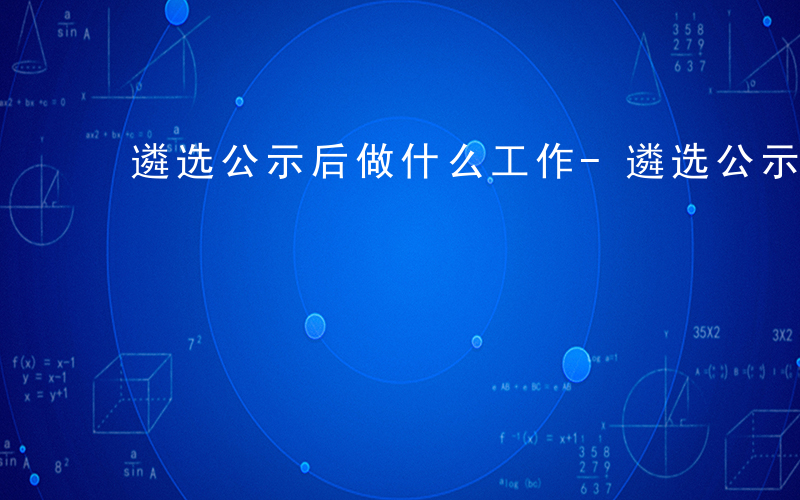 遴选公示后做什么工作-遴选公示后做什么