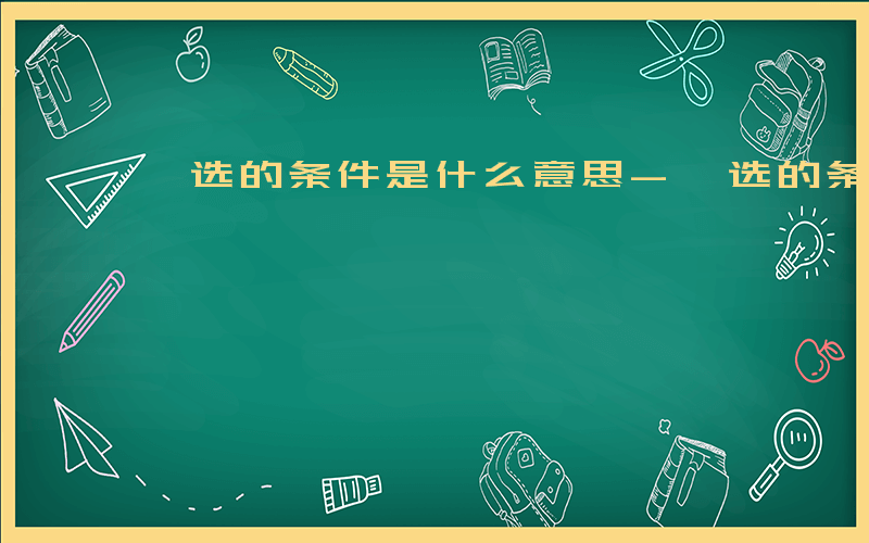 遴选的条件是什么意思-遴选的条件是什么