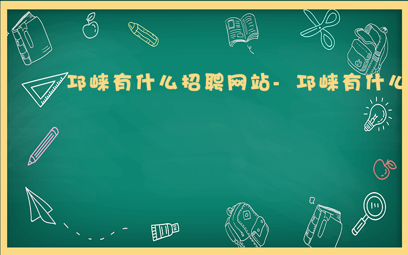 邛崃有什么招聘网站-邛崃有什么招聘