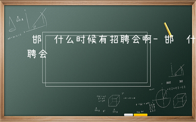 邯郸什么时候有招聘会啊-邯郸什么时候有招聘会