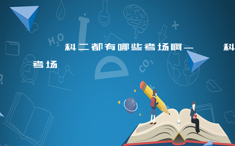 邯郸科二都有哪些考场啊-邯郸科二都有哪些考场