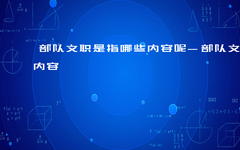 部队文职是指哪些内容呢-部队文职是指哪些内容