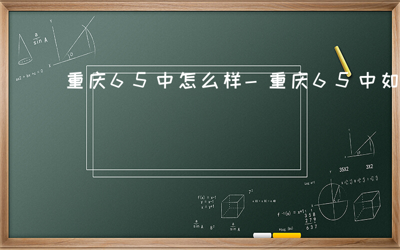 重庆65中怎么样-重庆65中如何