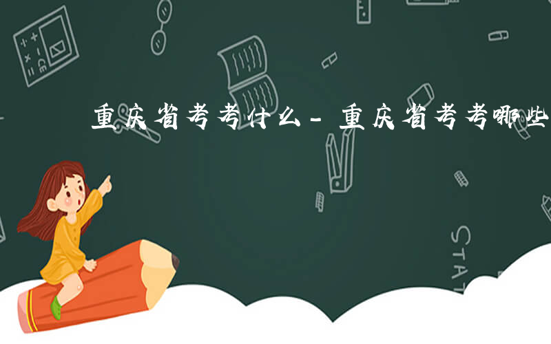 重庆省考考什么-重庆省考考哪些内容