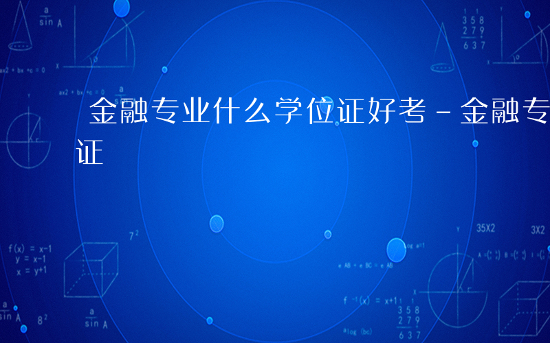 金融专业什么学位证好考-金融专业什么学位证