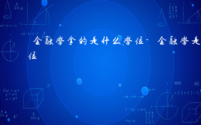 金融学拿的是什么学位-金融学是什么学士学位