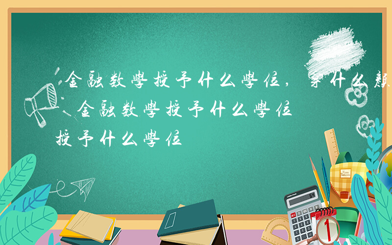 金融数学授予什么学位,穿什么颜色的学士服-金融数学授予什么学位