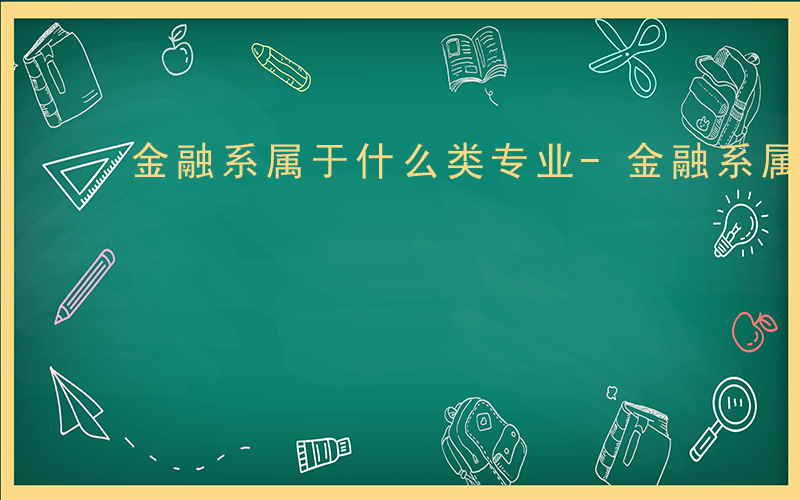 金融系属于什么类专业-金融系属于什么类