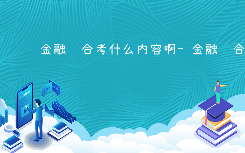 金融综合考什么内容啊-金融综合考什么内容