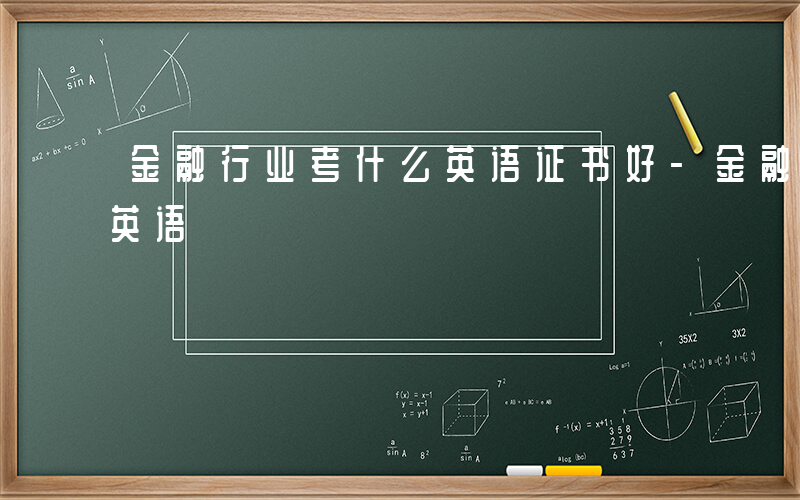 金融行业考什么英语证书好-金融行业考什么英语