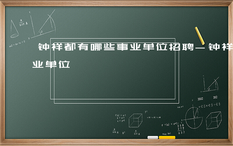 钟祥都有哪些事业单位招聘-钟祥都有哪些事业单位