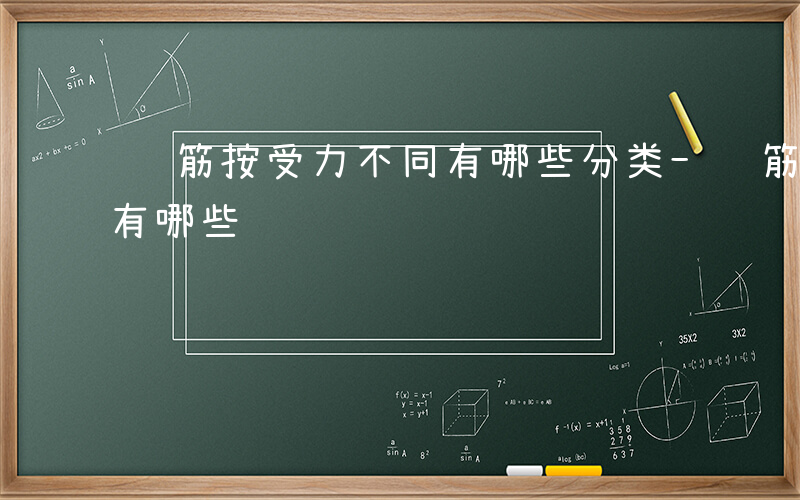 钢筋按受力不同有哪些分类-钢筋按受力不同有哪些