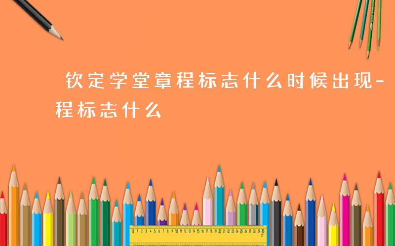 钦定学堂章程标志什么时候出现-钦定学堂章程标志什么