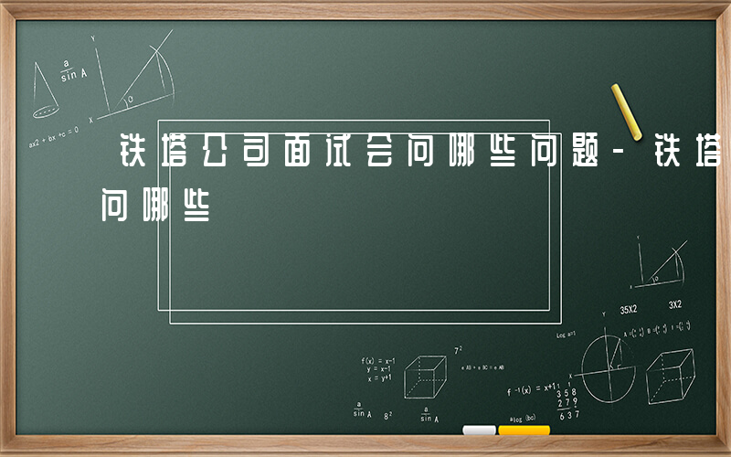 铁塔公司面试会问哪些问题-铁塔公司面试会问哪些