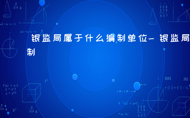 银监局属于什么编制单位-银监局属于什么编制