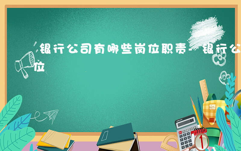 银行公司有哪些岗位职责-银行公司有哪些岗位