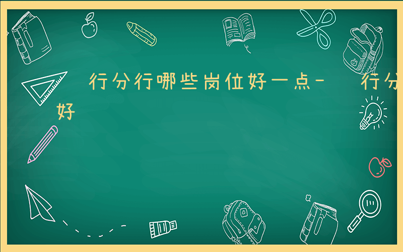 银行分行哪些岗位好一点-银行分行哪些岗位好