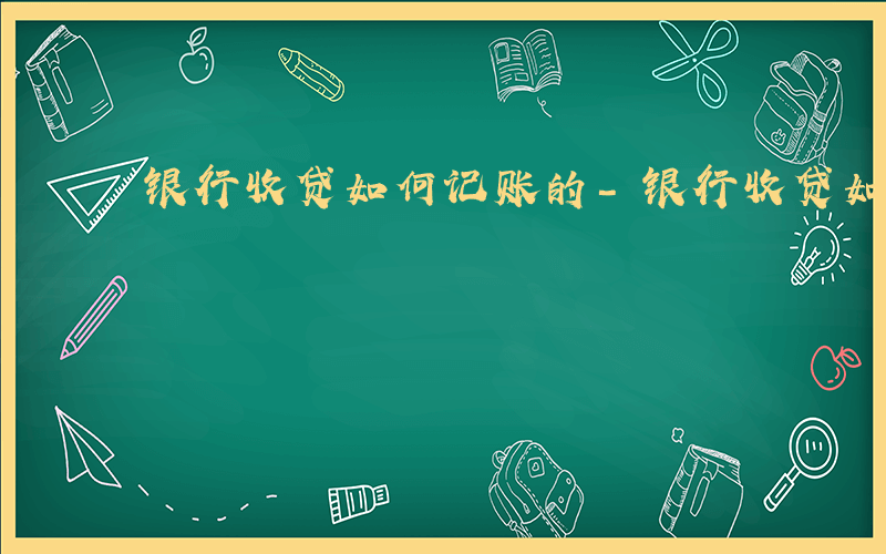 银行收贷如何记账的-银行收贷如何记账