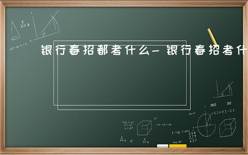 银行春招都考什么-银行春招考什么科目