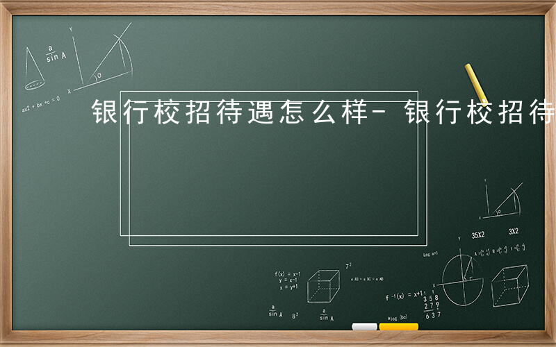 银行校招待遇怎么样-银行校招待遇如何