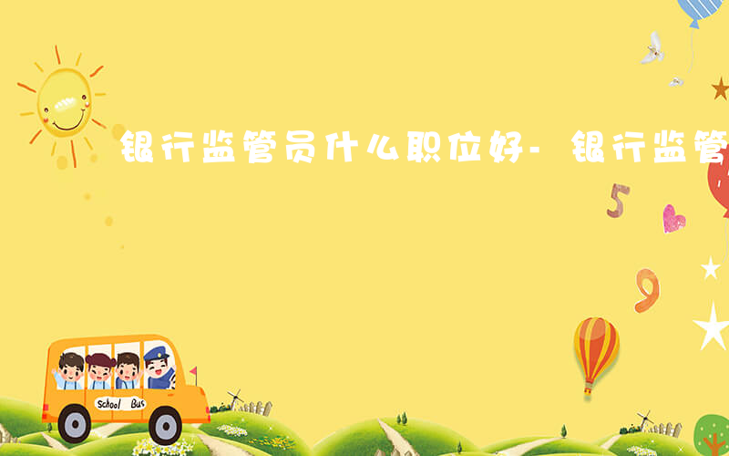银行监管员什么职位好-银行监管员什么职位