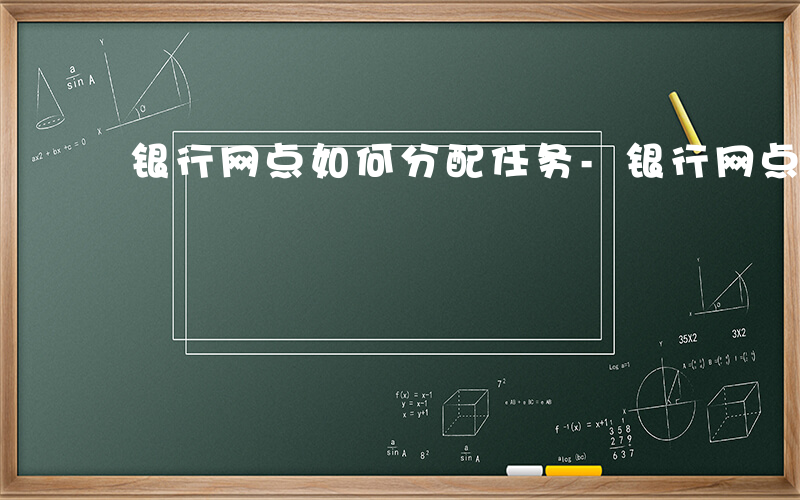 银行网点如何分配任务-银行网点如何分配