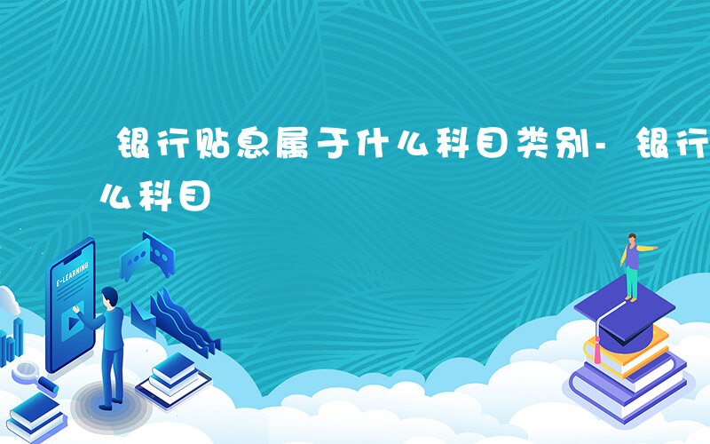 银行贴息属于什么科目类别-银行贴息属于什么科目