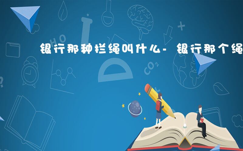 银行那种拦绳叫什么-银行那个绳子叫什么
