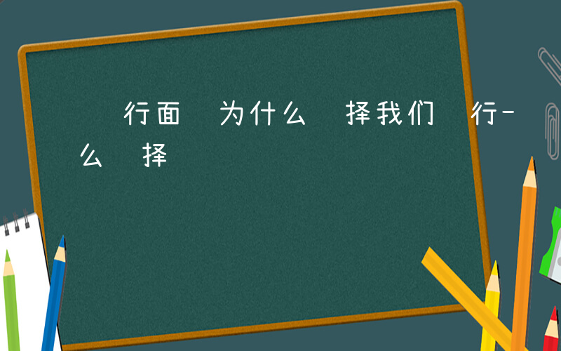 银行面试为什么选择我们银行-银行面试为什么选择