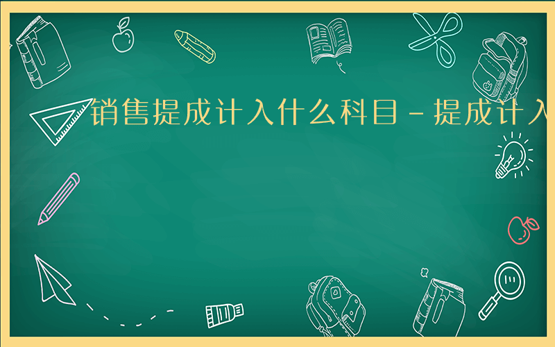 销售提成计入什么科目-提成计入什么科目6