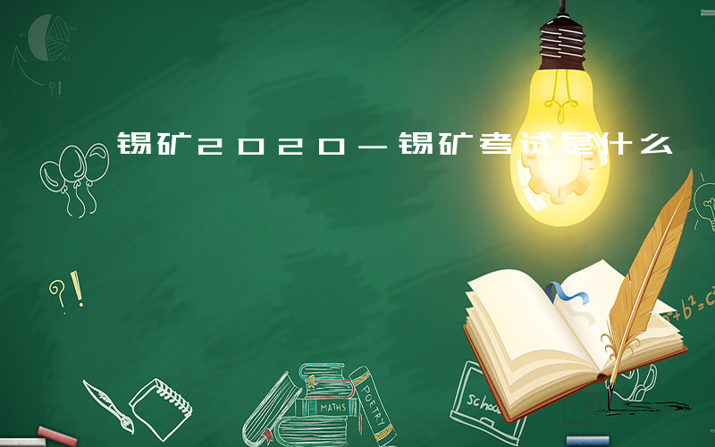 锡矿2020-锡矿考试是什么